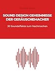  Sound Design Geheimnisse der Geräuschemacher: 30 Soundeffekte zum Nachmachen