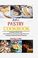 ITALIAN PASTRY COOKBOOK: Indulge in Dolce Vita: A Scrumptious Journey through the Art of making traditional Italian Pastries B0CCXRN778 Book Cover