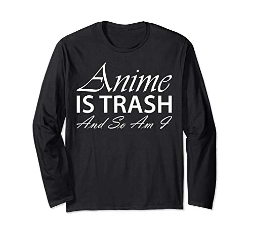 Anime Is Trash And So Am I Long Sleeve Shirt - Anime Manga Anime Is Trash And So Am I Long Sleeve Shirt - Anime Manga
