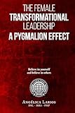 The Female Transformational Leadership: A Pymalion Effect.: Believe in yourself and believe in others. (Leadership and Project Management)