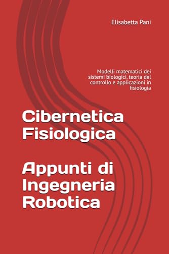 Cibernetica Fisiologica – Appunti di Ingegneria Robotica: Modelli matematici dei sistemi biologici, teoria del controllo e applicazioni in fisiologia