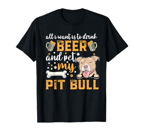 All I Want Is To Drink Beer And Pet My Pit Bull Dog Lover T-Shirt