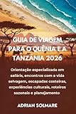 GUIA DE VIAGEM PARA O QUÊNIA E A TANZÂNIA 2026: Orientação especializada em...