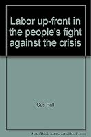 Labor up-front in the people's fight against the crisis: Report to the 22nd convention of the Communist Party, USA, Detroit, Mich., August 23, 1979 0717805654 Book Cover