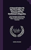 A General Index To The First Fifty-six Volumes Of The Gentleman's Magazine,: From T.p.) Indexes To The Poetical Articles, The Names Of Persons, The Plates, And To The Books And Pamphlets 1354657691 Book Cover