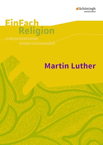 EinFach Religion: Martin Luther Jahrgangsstufen 7 - 12 (EinFach Religion: Unterrichtsbausteine Klassen 5 - 13)