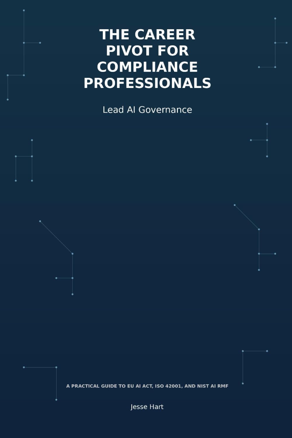 The Career Pivot for Compliance Professionals: Lead AI Governance: A Practical Guide to EU AI Act, ISO 42001, and NIST AI RMF