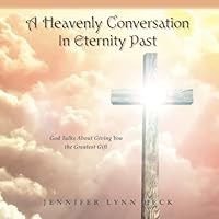 A Heavenly Conversation In Eternity Past: God Talks About Giving You the Greatest Gift B0CW6LLQ1S Book Cover