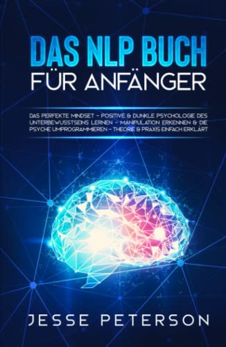 Das Nlp Buch für Anfänger: Das perfekte Mindset - Positive & dunkle Psychologie des Unterbewusstseins lernen - Manipulation erkennen & die Psyche ... über Nlp - Mindset - Psychologie, Band 1)
