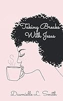 Taking Breaks with Jesus: 30 Day devotional to reconnect you with your father and enjoy His nourishment, wisdom, and love. 1795753307 Book Cover