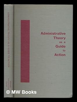Administrative theory as a guide to action / edited by Roald F. Campbell and James M. Lipham