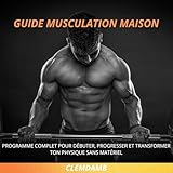  Programme musculation maison pour débutants – Exercices sans matériel, poids du corps et résultats visibles en 30 jours: Programme complet de remise en forme – guide musculation maison