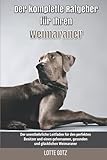  Der komplette Ratgeber für Ihren Weimaraner: Der unentbehrliche Leitfaden für den perfekten Besitzer und einen gehorsamen, gesunden und glücklichen Weimaraner