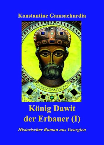Koenig Dawit der Erbauer (Erstes Buch): Eine Romantetralogie ueber die georgische Geschichte