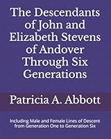 The Descendants of John and Elizabeth Stevens of Andover Through Six Generations: Including Male and Female Lines of Descent from Generation One to Generation Six 1735125822 Book Cover