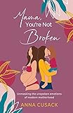 Mama, You're Not Broken: Unmasking the unspoken emotions of modern motherhood