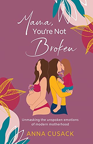Mama, You're Not Broken: Unmasking the unspoken emotions of modern motherhood