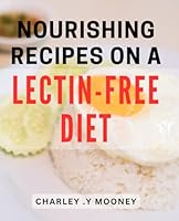 Nourishing Recipes On A Lectin-Free Diet: Wholesome and Delicious Dishes for a Healthy Lectin-Free Lifestyle B0CYDL5ZQ9 Book Cover