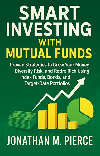 Smart Investing with Mutual Funds: Proven Strategies to Grow Your Money, Diversify Risk, and Retire Rich Using Index Funds, Bonds, and Target-Date Portfolios
