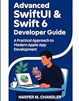 Advanced SwiftUI & Swift 6 Developer Guide: A Practical Approach to Modern Apple App Development B0G22P7HFV Book Cover