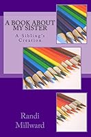 A Book about My Sister: A Sibling's Creation 0989486540 Book Cover