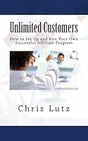 Unlimited Customers: How to Set Up and Run Your Own Successful Affiliate Program 1517129176 Book Cover