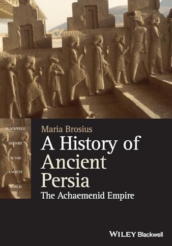 A History Of Ancient Persia: The Achaemenid Empire (Blackwell History Of The Ancient World)