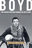 Boyd: The Fighter Pilot Who Changed the Art of War