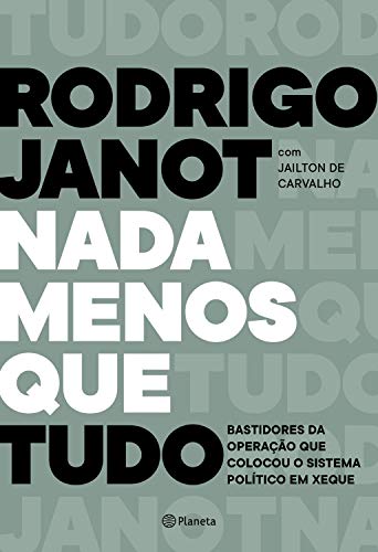 Nada menos que tudo: Bastidores da operação que colocou o sistema político em xeque - Janot, Rodrigo