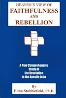 Heaven's view of faithfulness and rebellion: A new comprehensive study of the revelation to the apostle John 1567941737 Book Cover