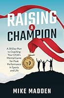 Raising A Champion: A 30-Day Plan to Coaching Your Child’s ‘Mental Game’ for Peak Performance in Sports and Life 1513659960 Book Cover