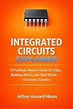 Integrated Circuits Explained: A Practical, Modern Guide to Chips, Building Blocks, and Real-World Electronic...