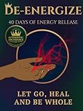  De-Energize: 40 Days Of Energy Release: Let Go, Heal and Be Whole...