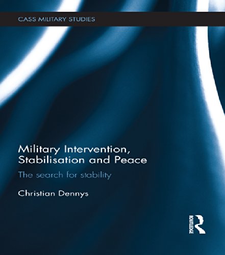 Military Intervention, Stabilisation and Peace: The search for stability (Cass Military Studies)