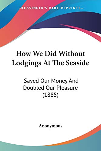 How We Did Without Lodgings At The Seaside: Saved Our Money And Doubled Our Pleasure (1885)