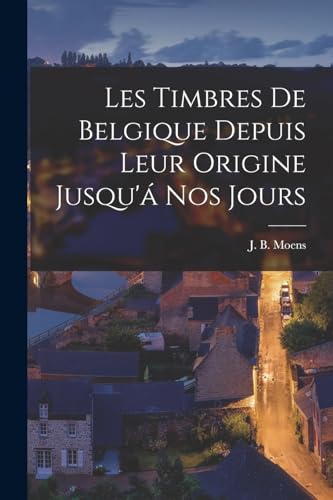 Les timbres de Belgique depuis leur origine jusqu'á nos jours (French Edition)