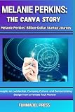 Melanie Perkins: The Canva Story: The Compendious Biography of an Australian Female Tech Entrepreneur, a Tech Pioneer, and the Founder of Canva.