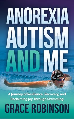 Anorexia, Autism and Me: A Journey of Resilience, Recovery, and Reclaiming Joy Through Swimming