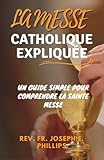  LA MESSE CATHOLIQUE EXPLIQUÉE: un guide simple pour comprendre la sainte messe