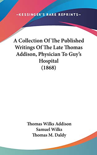 A Collection Of The Published Writings Of The Late Thomas Addison, Physician To Guy's Hospital (1868)