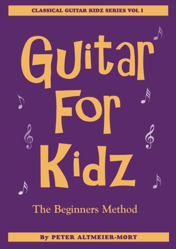 Guitar For Kidz - The Beginner's Method: Classical Guitar Kidz Series Vol 1: Volume 1