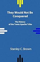 They Would Not Be Conquered: The History of the Tonto Apache Tribe 0990356930 Book Cover