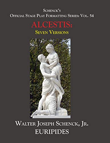Schenck’s Official Stage Play Formatting Series: Vol. 54 EURIPIDES’ ALCESTIS Seven Versions: