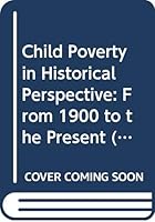 Child Poverty in Historical Perspective: From 1900 to the Present (Routledge Advances in Sociology) 0415339480 Book Cover