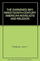 THE DARKENED SKY: NINEETEENTH-CENTURY AMERICAN NOVELISTS AND RELIGION B002JYEBUA Book Cover