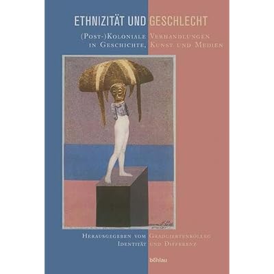 Ethnizit&auml;t und Geschlecht: (Post-)Koloniale Verhandlungen in Geschichte, Kunst und Medien. Herausgegeben von