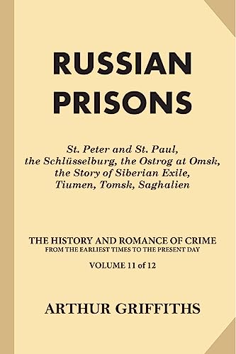 Russian Prisons: St. Peter and St. Paul, the Schlüsselburg, the Ostrog at Omsk, the Story of Siberian Exile, Tiumen, Tomsk, Saghalien (The History and ... from the Earliest Times to the Present Day)
