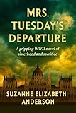 Mrs. Tuesday's Departure: Gripping and unputdownable WW 2 fiction of Sisterhood and Sacrifice