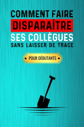 Comment faire disparaître ses collègues sans laisser de trace: Carnet de notes drôle pour égayer votre quotidien au travail et faire rire vos collègues !