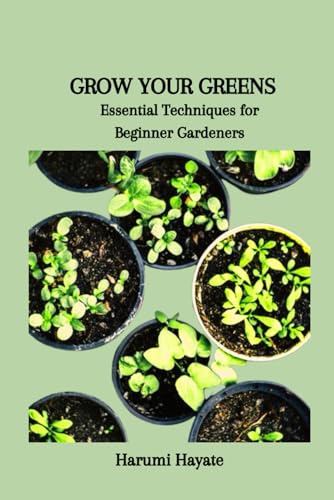 Grow Your Greens: Essential Techniques for Beginner Gardeners